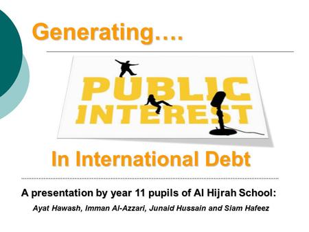 Generating…. In International Debt …………………………………………………………………………………………………………………………………… A presentation by year 11 pupils of Al Hijrah School: Ayat Hawash,