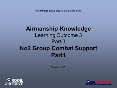 Airmanship Knowledge Learning Outcome 3 Part 3 No2 Group Combat Support Part1 Uncontrolled copy not subject to amendment Revision 2.00.