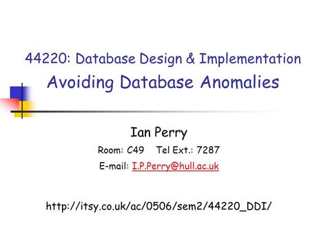44220: Database Design & Implementation Avoiding Database Anomalies Ian Perry Room: C49 Tel Ext.: 7287