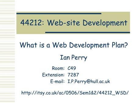 44212: Web-site Development What is a Web Development Plan? Ian Perry Room:C49 Extension:7287