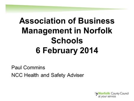 Association of Business Management in Norfolk Schools 6 February 2014 Paul Commins NCC Health and Safety Adviser.