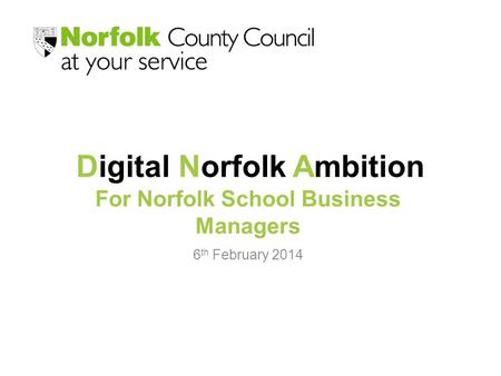 Digital Norfolk Ambition 6 th February 2014 For Norfolk School Business Managers.
