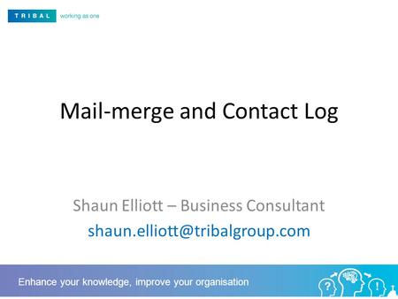 Mail-merge and Contact Log Shaun Elliott – Business Consultant Enhance your knowledge, improve your organisation.