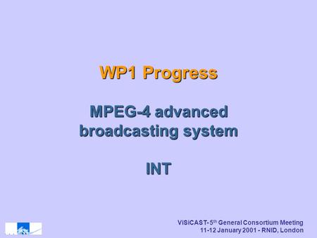 ViSiCAST- 5 th General Consortium Meeting 11-12 January 2001 - RNID, London WP1 Progress MPEG-4 advanced broadcasting system INT.