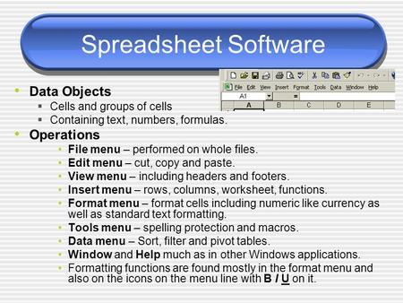 Spreadsheet Software Data Objects  Cells and groups of cells  Containing text, numbers, formulas. Operations File menu – performed on whole files. Edit.