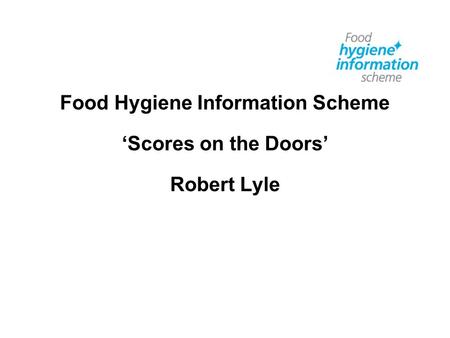 Food Hygiene Information Scheme ‘Scores on the Doors’ Robert Lyle.