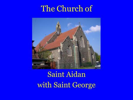 The Church of Saint Aidan with Saint George. Here is a guide to our church.