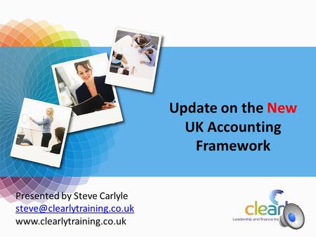Accounting Update 2011 Presented by Steve Carlyle  Update on the New UK Accounting Framework.