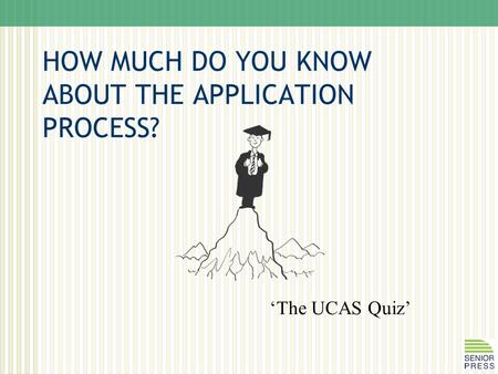 HOW MUCH DO YOU KNOW ABOUT THE APPLICATION PROCESS? ‘The UCAS Quiz’