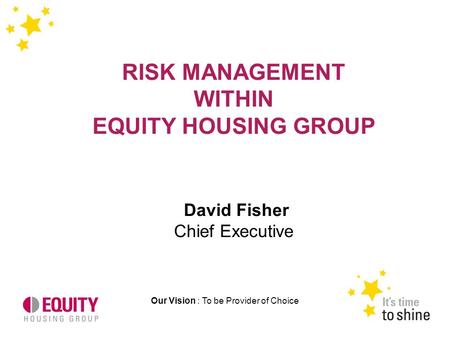 Our Vision : To be Provider of Choice RISK MANAGEMENT WITHIN EQUITY HOUSING GROUP David Fisher Chief Executive.