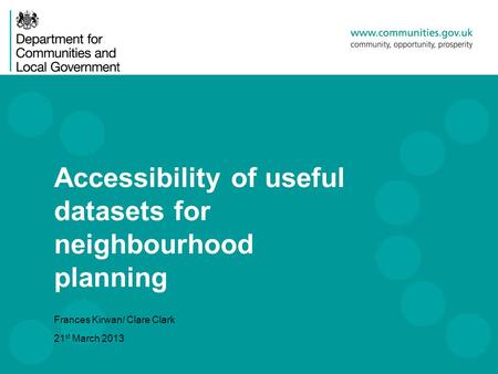 Accessibility of useful datasets for neighbourhood planning Frances Kirwan/ Clare Clark 21 st March 2013.
