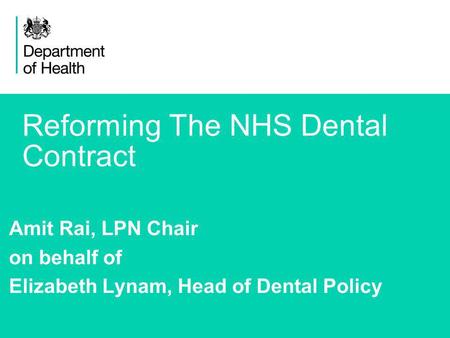 1 Reforming The NHS Dental Contract Amit Rai, LPN Chair on behalf of Elizabeth Lynam, Head of Dental Policy.