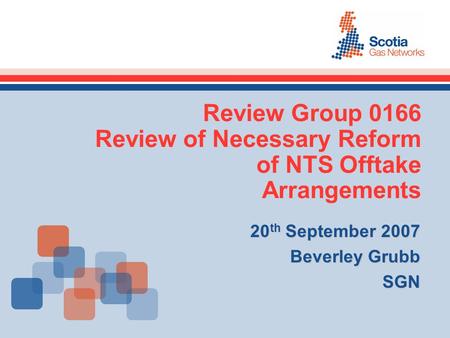 Review Group 0166 Review of Necessary Reform of NTS Offtake Arrangements 20 th September 2007 Beverley Grubb SGN.