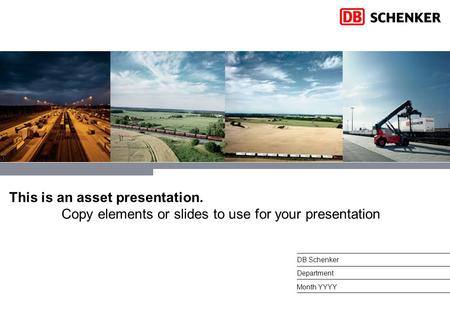 This is an asset presentation. Copy elements or slides to use for your presentation Month YYYY DB Schenker Department.