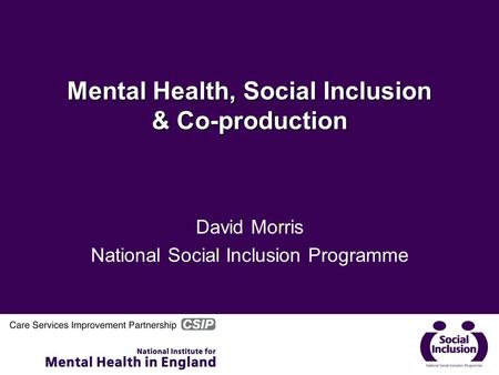 Mental Health, Social Inclusion & Co-production David Morris National Social Inclusion Programme.