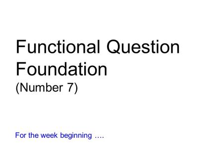 Functional Question Foundation (Number 7) For the week beginning ….