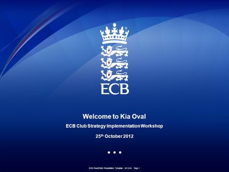 ECB PowerPoint Presentation Template - 20.12.04 Page 1 Welcome to Kia Oval ECB Club Strategy Implementation Workshop 25 th October 2012.
