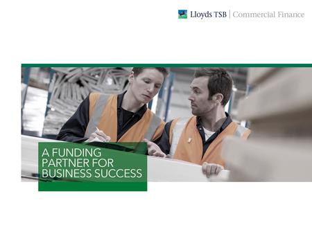 WE’RE COMMITTED TO SUPPORTING YOUR BUSINESS OBJECTIVES At Lloyds TSB Commercial Finance we provide a range of ways in which businesses can secure the.