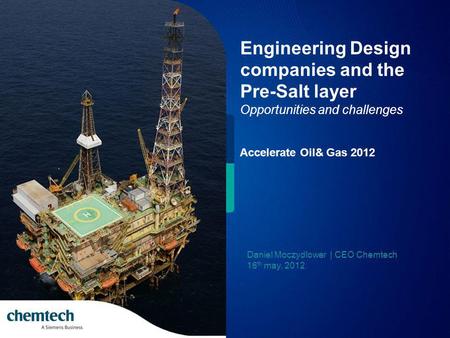 Engineering Design companies and the Pre-Salt layer Opportunities and challenges Accelerate Oil& Gas 2012 Daniel Moczydlower | CEO Chemtech 16 th may,