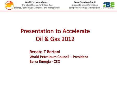 Renato T Bertani World Petroleum Council – President Barra Energia - CEO Renato T Bertani World Petroleum Council – President Barra Energia - CEO World.