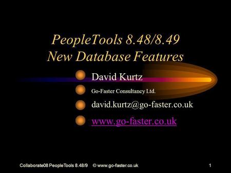 Collaborate08 PeopleTools 8.48/9©  PeopleTools 8.48/8.49 New Database Features David Kurtz Go-Faster Consultancy Ltd.