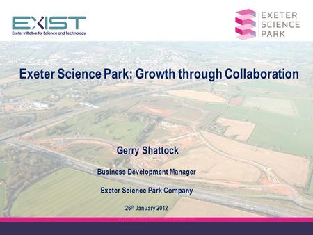 2012 01 26 ExistSciencePark GS Exeter Science Park: Growth through Collaboration Gerry Shattock Business Development Manager Exeter Science Park Company.