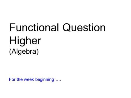 Functional Question Higher (Algebra) For the week beginning ….