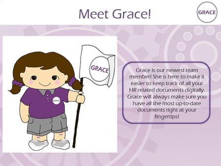 Meet Grace! Grace is our newest team member! She is here to make it easier to keep track of all your HR related documents digitally. Grace will always.