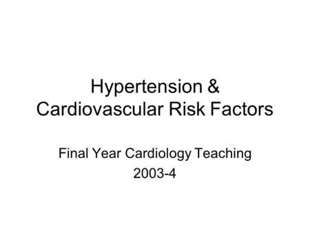 Hypertension & Cardiovascular Risk Factors Final Year Cardiology Teaching 2003-4.