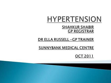 SHAHKUR SHABIR GP REGISTRAR DR ELLA RUSSELL -GP TRAINER SUNNYBANK MEDICAL CENTRE OCT 2011.