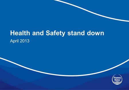 Health and Safety stand down April 2013. Items to cover Revised Health and Safety vision (10 minutes) Thames Water’s new health and safety policy (10.