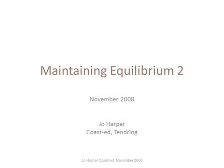 Maintaining Equilibrium 2 November 2008 Jo Harper Coast-ed, Tendring Jo Harper Coast-ed, November 2008.