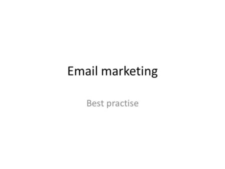 Email marketing Best practise. Cover the following: Getting people to opt in Making sure you arrive in inboxes The all important subject line Copy considerations.