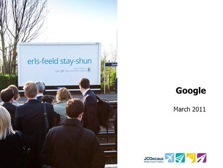 Google March 2011. Key Campaign information Environment/Panels Key Campaign Objectives 121 Rail 48 Sheets + Transvision +12 Roadside 48’s Increase awareness.