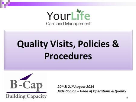Quality Visits, Policies & Procedures 20 th & 21 st August 2014 Jude Conlon – Head of Operations & Quality 1.