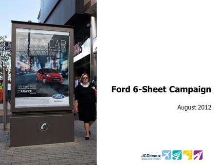 Ford 6-Sheet Campaign August 2012. Key Campaign information Environment/Panels Key Campaign Objective Other Media 1,600 6-sheet panels Illustrate how.