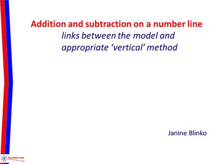 Addition and subtraction on a number line links between the model and appropriate ‘vertical’ method Janine Blinko.