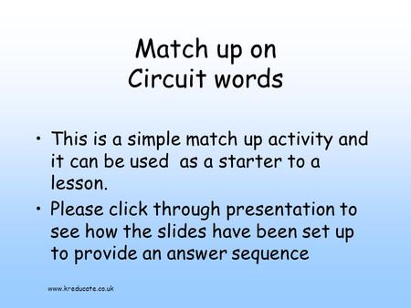 Match up on Circuit words This is a simple match up activity and it can be used as a starter to a lesson. Please click through presentation to see how.