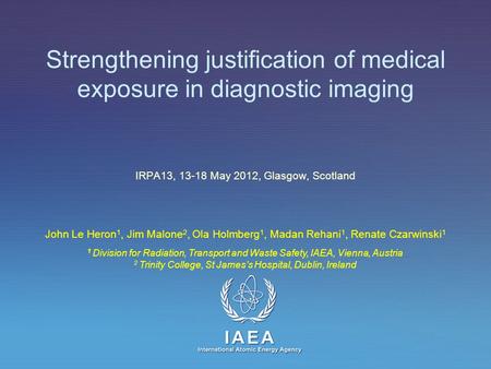 IAEA International Atomic Energy Agency Strengthening justification of medical exposure in diagnostic imaging IRPA13, 13-18 May 2012, Glasgow, Scotland.