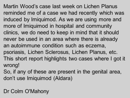 Martin Wood’s case last week on Lichen Planus reminded me of a case we had recently which was induced by Imiquimod. As we are using more and more of Imiquimod.
