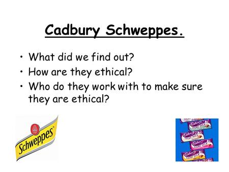 Cadbury Schweppes. What did we find out? How are they ethical?