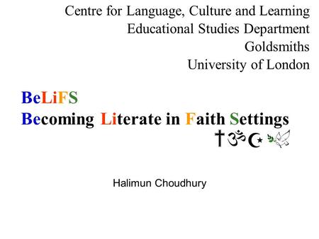 BeLiFS Becoming Literate in Faith Settings Centre for Language, Culture and Learning Educational Studies Department Goldsmiths University of London Halimun.