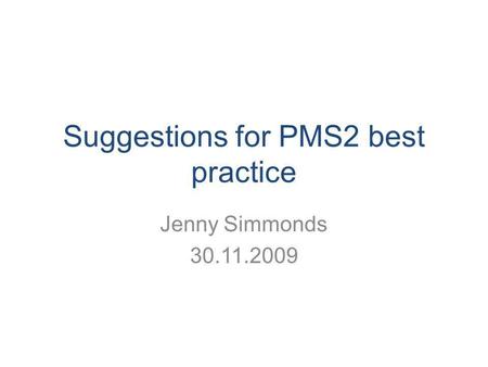 Suggestions for PMS2 best practice Jenny Simmonds 30.11.2009.