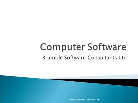 Bramble Software Consultants Ltd. ◦ What is computer software? ◦ Types of Software ◦ Programming ◦ Applications Bramble Software Consultants Ltd.