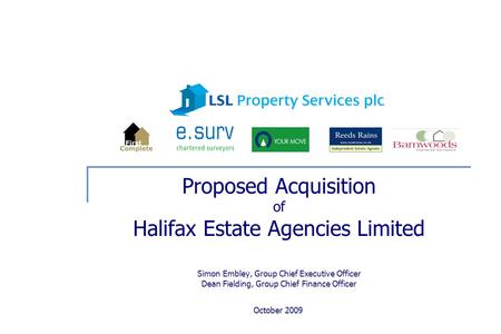 October 2009 Proposed Acquisition of Halifax Estate Agencies Limited Simon Embley, Group Chief Executive Officer Dean Fielding, Group Chief Finance Officer.