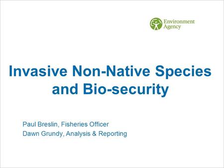 Invasive Non-Native Species and Bio-security Paul Breslin, Fisheries Officer Dawn Grundy, Analysis & Reporting.