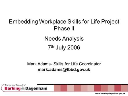 Embedding Workplace Skills for Life Project Phase ll Needs Analysis 7 th July 2006 Mark Adams- Skills for Life Coordinator