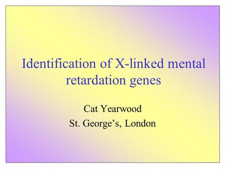 Identification of X-linked mental retardation genes Cat Yearwood St. George’s, London.