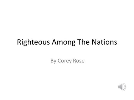Righteous Among The Nations By Corey Rose Under cover of the 2 nd World war for the sake of their new order the Nazis sought to destroy all the Jews.