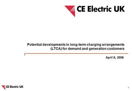 CE Electric UK – Potential developments in long-term charging arrangements and IDNO charging methodologies 1 April 9, 2008 Potential developments in long-term.